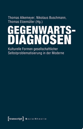 Gegenwartsdiagnosen Kulturelle Formen gesellschaftlicher Selbstproblematisierung in der Moderne