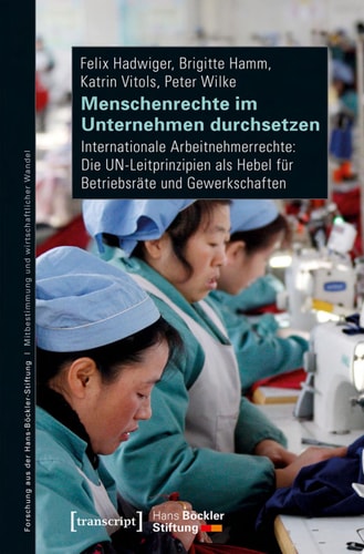 Menschenrechte im Unternehmen durchsetzen Internationale Arbeitnehmerrechte: Die UN-Leitprinzipien als Hebel für Betriebsräte und Gewerkschaften