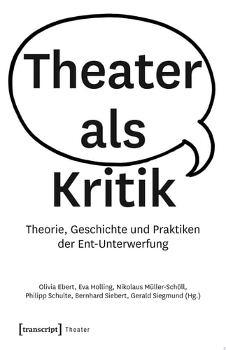 Theater als Kritik Theorie, Geschichte und Praktiken der Ent-Unterwerfung