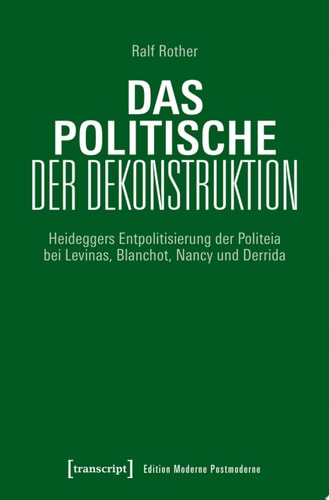Das Politische der Dekonstruktion Heideggers Entpolitisierung der Politeia bei Levinas, Blanchot, Nancy und Derrida