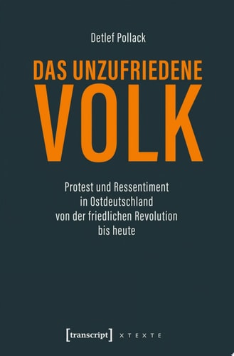 Das unzufriedene Volk Protest und Ressentiment in Ostdeutschland von der friedlichen Revolution bis heute