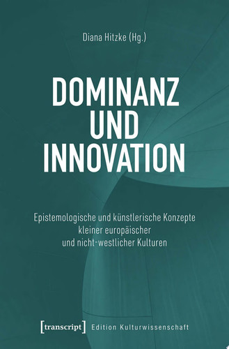 Dominanz und Innovation Epistemologische und künstlerische Konzepte kleiner europäischer und nicht-westlicher Kulturen