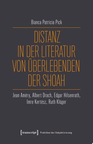 Distanz in der Literatur von Überlebenden der Shoah Jean Améry, Albert Drach, Edgar Hilsenrath, Imre Kertész, Ruth Klüger