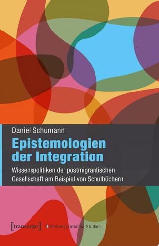 Epistemologien der Integration Wissenspolitiken der postmigrantischen Gesellschaft am Beispiel von Schulbüchern