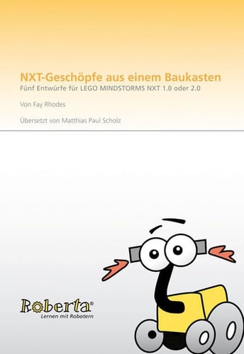 Roberta - Lernen mit Robotern NXT-Geschöpfe aus dem Baukasten : fünf Entwürfe für Lego Mindstormes NXT 1.0 oder 2.0 / von Fay Rhodes. Übers. von: Matthias Paul Scholz
