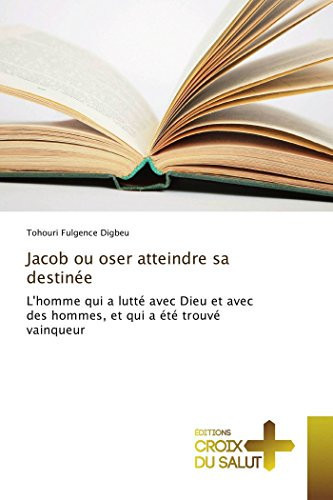 Jacob ou oser atteindre sa destinée L'homme qui a lutté avec Dieu et avec des hommes, et qui a été trouvé vainqueur