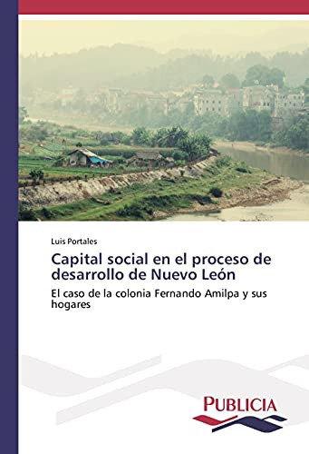 Capital social en el proceso de desarrollo de Nuevo León: El caso de la colonia Fernando Amilpa y sus hogares (Spanish Edition)