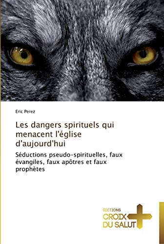 Les dangers spirituels qui menacent l'église d'aujourd'hui Séductions pseudo-spirituelles, faux évangiles, faux apôtres et faux prophètes
