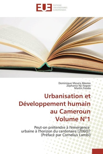 Urbanisation et Développement humain au Cameroun Volume N°1 Peut-on prétendre à l'émergence urbaine à l'horizon du centenaire (2060)? (Préfacé par Cornelius Lambi)