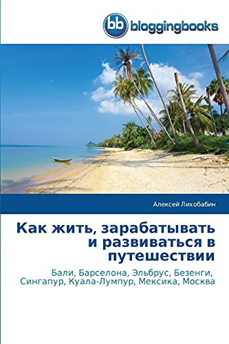 Как жить, зарабатывать и развиваться в путешествии Бали, Барселона, Эльбрус, Безенги, Сингапур, Куала-Лумпур, Мексика, Москва