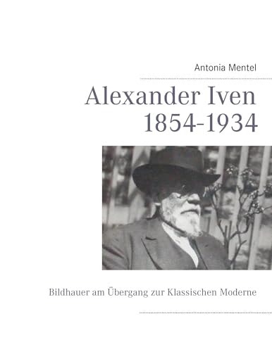 Alexander Iven 1854-1934 Bildhauer am Übergang zur Klassischen Moderne