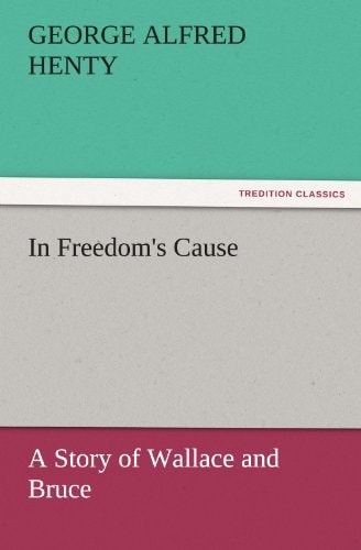 In Freedom's Cause A Story of Wallace and Bruce