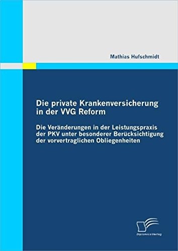Die private Krankenversicherung in der VVG Reform die Veränderungen in der Leistungspraxis der PKV unter besonderer Berücksichtigung der vorvertraglichen Obliegenheiten