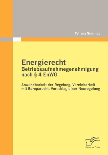 Energierecht - Betriebsaufnahmegenehmigung nach õ 4 EnWG: Anwendbarkeit der Regelung, Vereinbarkeit mit Europarecht, Vorschlag einer Neuregelung