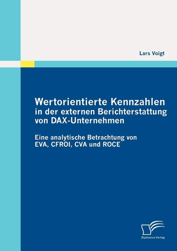 Wertorientierte Kennzahlen in der externen Berichterstattung von DAX-Unternehmen: Eine analytische Betrachtung von EVA, CFROI, CVA und ROCE