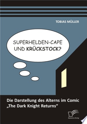 Superhelden-Cape und Krckstock? Die Darstellung des Alterns im Comic ?The Dark Knight Returns?
