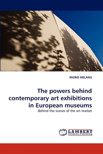 The Powers Behind Contemporary Art Exhibitions in European Museums Behind the Scenes of the Art Market