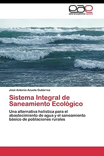 Sistema Integral de Saneamiento Ecológico Una Alternativa Holística para el Abastecimiento de Agua y el Saneamiento Básico de Poblaciones Rurales