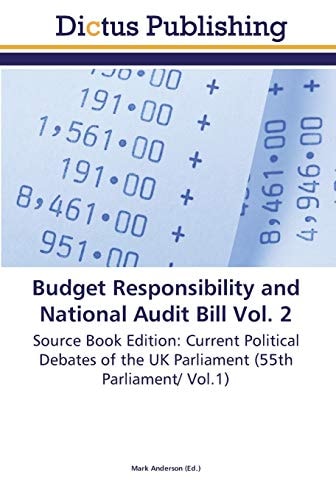 Budget Responsibility and National Audit Bill Vol. 2 Source Book Edition: Current Political Debates of the UK Parliament (55th Parliament/ Vol.1)