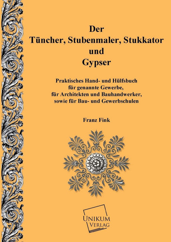 Der Tünchner, Stubenmaler; Stukkator und Gypser Praktische Hand- und Hülfsbuch für gennante Gewerbe
