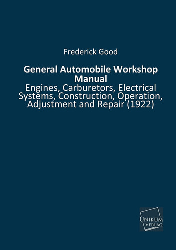 General Automobile Workshop Manual Engines, Carburetors, Electrical Systems, Construction, Operation, Adjustment and Repair (1922)