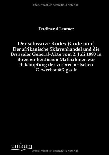 Der schwarze Kodex (Code noir) - Der afrikanische Sklavenhandel und die Brüsseler General-Akte vom 2. Juli 1890 in ihren einheitlichen Maßnahmen zur Bekämpfung der verbrecherischen Gewerbsmäßigkeit