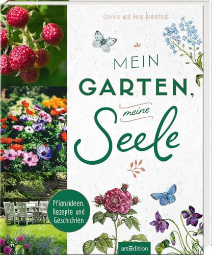 Mein Garten, meine Seele Pflanzideen, Rezepte und Geschichten