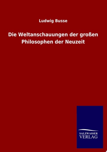 Die Weltanschauungen der großen Philosophen der Neuzeit