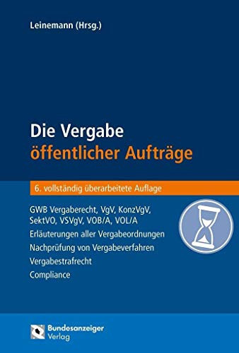 Die Vergabe öffentlicher Aufträge GWB Vergaberecht, VgV, KonzVgV, SektVO, VSVgV, VOB/A, VOL/A-Erläuterungen aller Vergabeordnungen-Nachprüfung von Vergabeverfahren-Vergabestrafrecht-Compliance