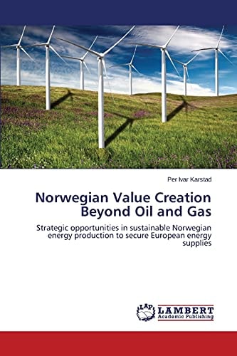 Norwegian Value Creation Beyond Oil and Gas Strategic Opportunities in Sustainable Norwegian Energy Production to Secure European Energy Supplies