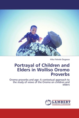 Portrayal of Children and Elders in Wolliso Oromo Proverbs Oromo Proverbs and Age: A Contextual Approach to the Study of Views of the Oromo on Children and Elders
