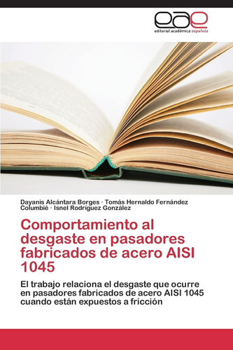 Comportamiento al desgaste en pasadores fabricados de acero AISI 1045 El trabajo relaciona el desgaste que ocurre en pasadores fabricados de acero AISI 1045 cuando están expuestos a fricción
