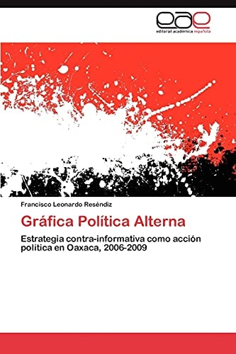 Gráfica Política Alterna Estrategia contra-informativa como acción política en Oaxaca, 2006-2009