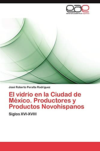 El Vidrio en la Ciudad de México. Productores Y Productos Novohispanos