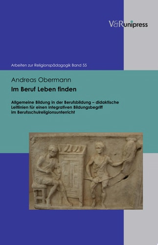 Im Beruf Leben finden allgemeine Bildung in der Berufsbildung - didaktische Leitlinien für einen integrativen Bildungsbegriff im Berufsschulreligionsunterricht