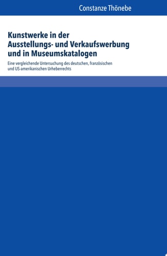 Kunstwerke in der Ausstellungs- und Verkaufswerbung und in Museumskatalogen eine vergleichende Untersuchung des deutschen, französischen und US-amerikanischen Urheberrechts