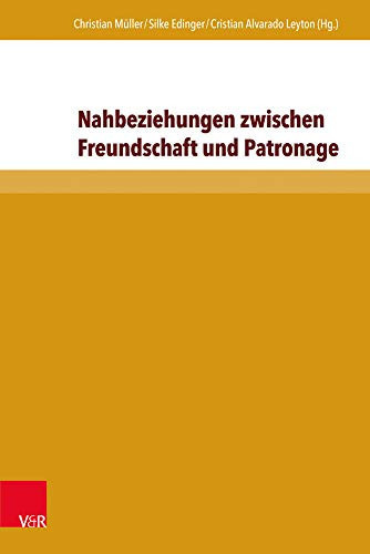 Nahbeziehungen zwischen Freundschaft und Patronage Zur Politik und Typologie affektiver Vergemeinschaftung