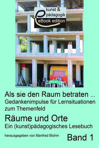 Als sie den Raum betraten …: Gedankenimpulse für Lernsituationen zum Themenfeld Räume und Orte. Ein (kunst)pädagogisches Lesebuch. Band 1 (German Edition)