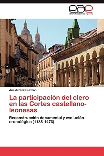 La participacion del clero en las Cortes castellano-leonesas reconstruccion documental y evolucion cronologica (1188-1473)