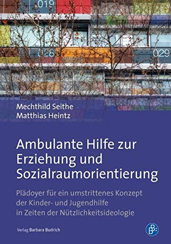 Ambulante Hilfe zur Erziehung und Sozialraumorientierung Plädoyer für ein umstrittenes Konzept der Kinder- und Jugendhilfe in Zeiten der Nützlichkeitsideologie