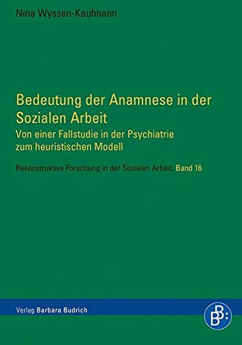 Bedeutung der Anamnese in der sozialen Arbeit von einer Fallstudie in der Psychiatrie zum heuristischen Modell