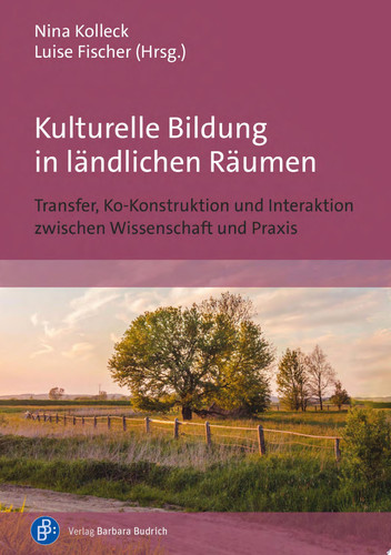 Kulturelle Bildung in ländlichen Räumen Transfer, Ko-Konstruktion und Interaktion zwischen Wissenschaft und Praxis