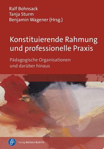 Konstituierende Rahmung und professionelle Praxis Pädagogische Organisationen und darüber hinaus