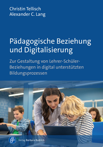Pädagogische Beziehung und Digitalisierung Zur Gestaltung von Lehrer-Schüler-Beziehungen in digital unterstützten Bildungsprozessen