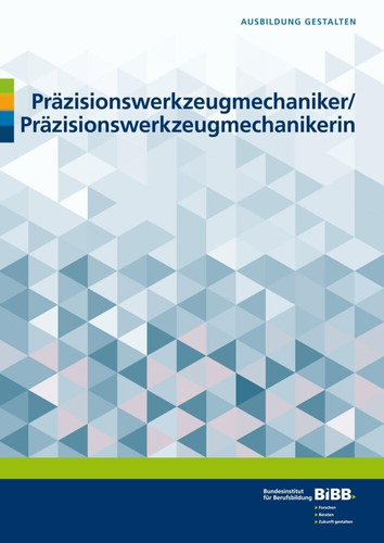 Präzisionswerkzeugmechaniker/Präzisionswerkzeugmechanikerin Ausbildungshilfen zur Ausbildungsordnung für Ausbilder und Ausbilderinnen, Auszubildende, Berufsschullehrer und Berufsschullehrerinnen, Prüfer und Prüferinnen