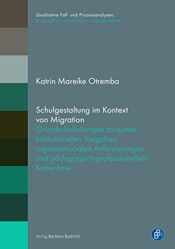 Schulgestaltung im Kontext von Migration Grundschulleitungen zwischen institutionellen Vorgaben, organisationalen Anforderungen und pädagogisch-professionellem Know-how