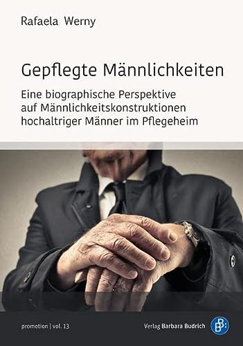 Gepflegte Männlichkeiten eine biographische Perspektive auf Männlichkeitskonstruktionen hochaltriger Männer im Pflegeheim
