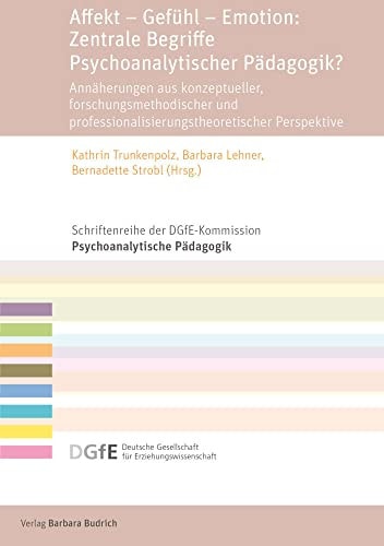 Affekt - Gefühl - Emotion: Zentrale Begriffe Psychoanalytischer Pädagogik? Annäherungen aus konzeptueller, forschungsmethodischer und professionalisierungstheoretischer Perspektive