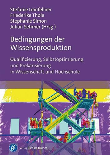 Bedingungen der Wissensproduktion Qualifizierung, Selbstoptimierung und Prekarisierung in Wissenschaft und Hochschule