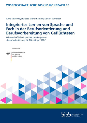 Integriertes Lernen von Sprache und Fach in der Berufsorientierung und Berufsvorbereitung von Geflüchteten Wissenschaftliche Expertise zum Programm "Berufsorientierung für Flüchtlinge" (BOF) : Laufzeit: Mai 2018 bis Dezember 2018